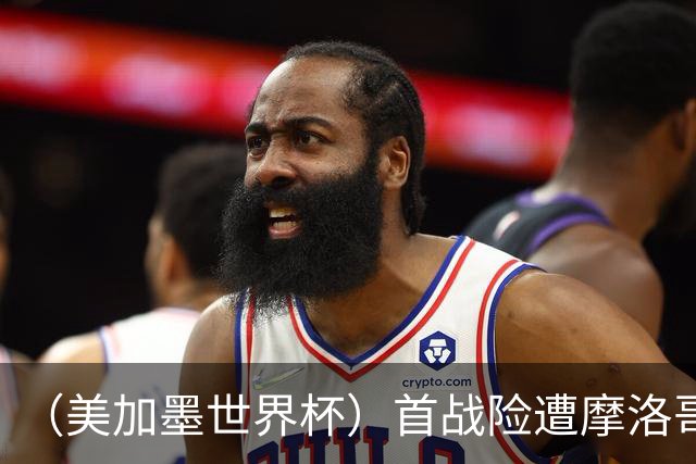 （美加墨世界杯）首战险遭摩洛哥“绝杀” “五星巴西”显颓势？